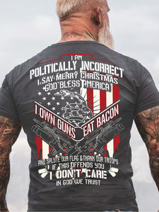 I Am Politically Incorrect I Say Merry Christmas, God Bless America, I Own Guns Eat Bacon Veteran T-Shirt