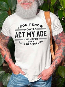 I Don't Know How To Act My Age I've Never Been This Old Before Crew Neck Cotton Blends Casual T-shirt