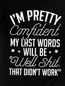 I¡¯M Pretty Confident My Last Words Will Be Well Shit That Did¡¯T Work Tshirt