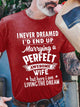 I Never Dreamed I'd End Up Marrying A Perfect Awesome Wife But Here I Am Living The Dream T-shirt Funny Husband Shirt