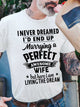 I Never Dreamed I'd End Up Marrying A Perfect Awesome Wife But Here I Am Living The Dream T-shirt Funny Husband Shirt